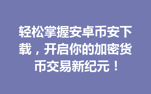 轻松掌握安卓币安下载,开启你的加密货币交易新纪元!