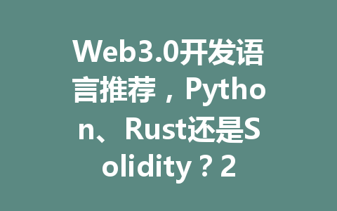 Web3.0开发语言推荐,Python、Rust还是Solidity?2026年你的选择是什么?