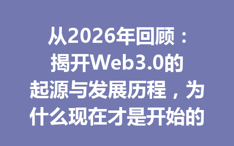 从2026年回顾：揭开Web3.0的起源与发展历程，为什么现在才是开始的最佳时机？