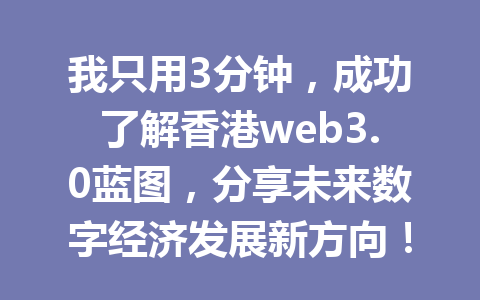 我只用3分钟，成功了解香港web3.0蓝图，分享未来数字经济发展新方向！