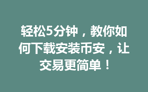 轻松5分钟,教你如何下载安装币安,让交易更简单!
