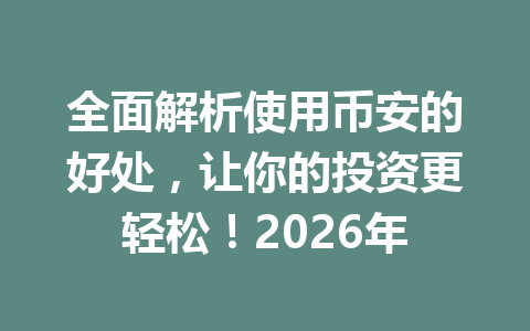 全面解析使用币安的好处，让你的投资更轻松！2026年