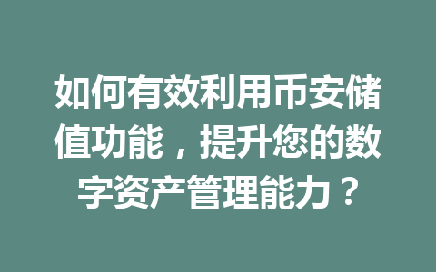 如何有效利用币安储值功能，提升您的数字资产管理能力？