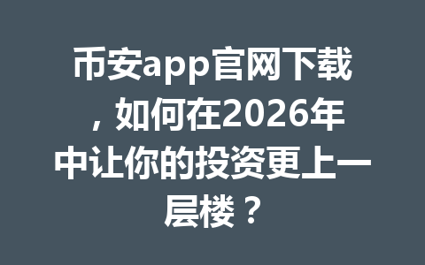 币安app官网下载，如何在2026年中让你的投资更上一层楼？