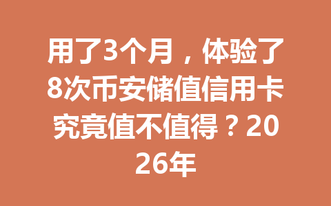 用了3个月，体验了8次币安储值信用卡究竟值不值得？2026年