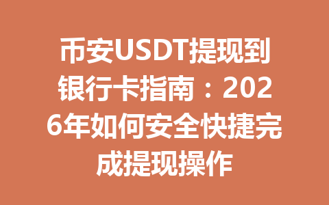 币安USDT提现到银行卡指南:2026年如何安全快捷完成提现操作