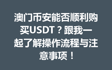 澳门币安能否顺利购买USDT?跟我一起了解操作流程与注意事项!