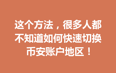 这个方法,很多人都不知道如何快速切换币安账户地区!