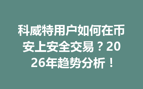 科威特用户如何在币安上安全交易?2026年趋势分析!