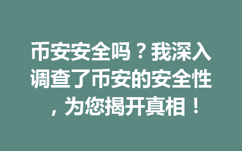 币安安全吗？我深入调查了币安的安全性，为您揭开真相！