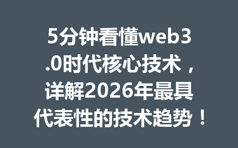 5分钟看懂web3.0时代核心技术,详解2026年最具代表性的技术趋势!