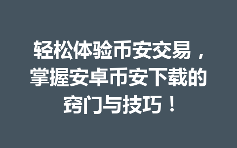 轻松体验币安交易,掌握安卓币安下载的窍门与技巧!