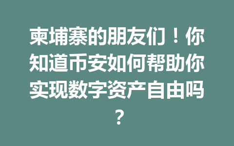 柬埔寨的朋友们!你知道币安如何帮助你实现数字资产自由吗?