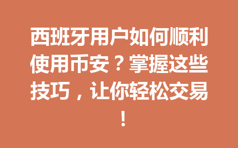 西班牙用户如何顺利使用币安?掌握这些技巧,让你轻松交易!