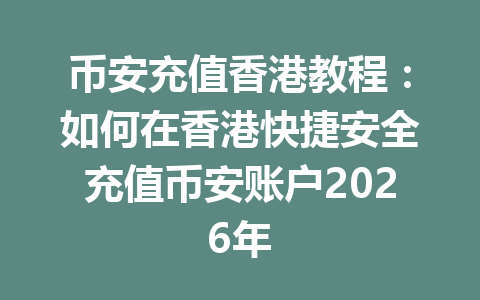 币安充值香港教程:如何在香港快捷安全充值币安账户2026年