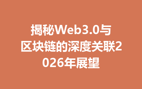 揭秘Web3.0与区块链的深度关联2026年展望