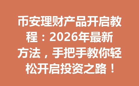 币安理财产品开启教程：2026年最新方法，手把手教你轻松开启投资之路！