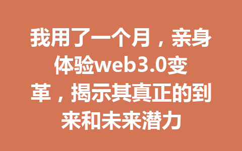 我用了一个月，亲身体验web3.0变革，揭示其真正的到来和未来潜力