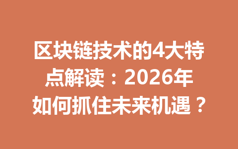 区块链技术的4大特点解读：2026年如何抓住未来机遇？
