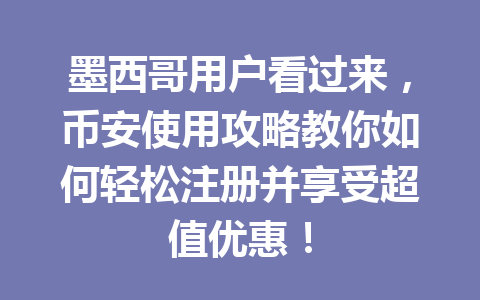 墨西哥用户看过来，币安使用攻略教你如何轻松注册并享受超值优惠！
