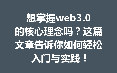 想掌握web3.0的核心理念吗?这篇文章告诉你如何轻松入门与实践!