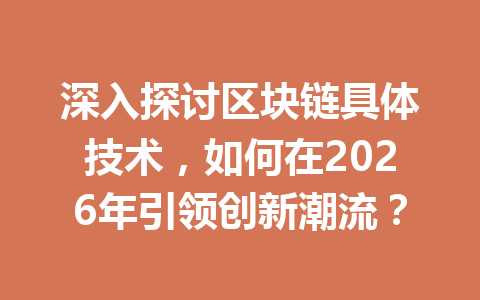 深入探讨区块链具体技术,如何在2026年引领创新潮流?