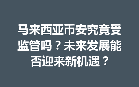 马来西亚币安究竟受监管吗？未来发展能否迎来新机遇？