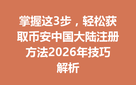 掌握这3步,轻松获取币安中国大陆注册方法2026年技巧解析