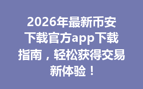 2026年最新币安下载官方app下载指南,轻松获得交易新体验!