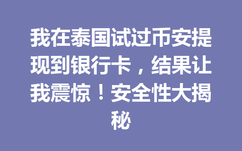 我在泰国试过币安提现到银行卡，结果让我震惊！安全性大揭秘