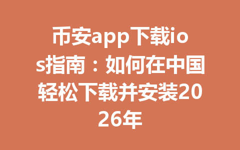币安app下载ios指南：如何在中国轻松下载并安装2026年