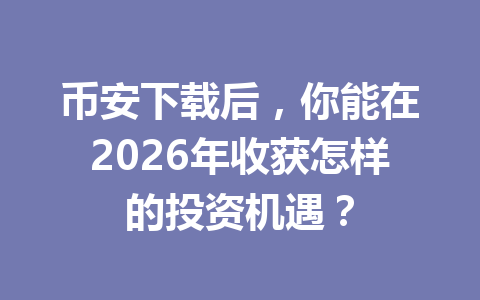 币安下载后，你能在2026年收获怎样的投资机遇？