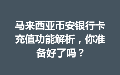 马来西亚币安银行卡充值功能解析,你准备好了吗?
