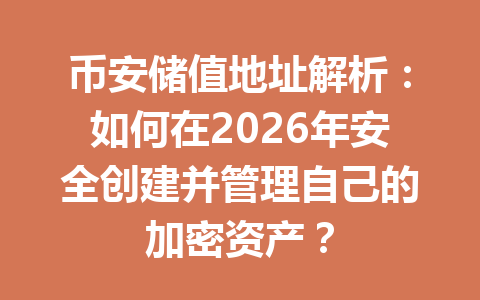 币安储值地址解析：如何在2026年安全创建并管理自己的加密资产？