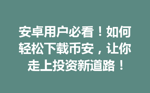 安卓用户必看!如何轻松下载币安,让你走上投资新道路!