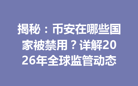 揭秘:币安在哪些国家被禁用?详解2026年全球监管动态