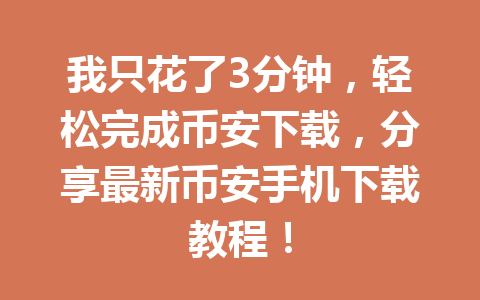 我只花了3分钟,轻松完成币安下载,分享最新币安手机下载教程!