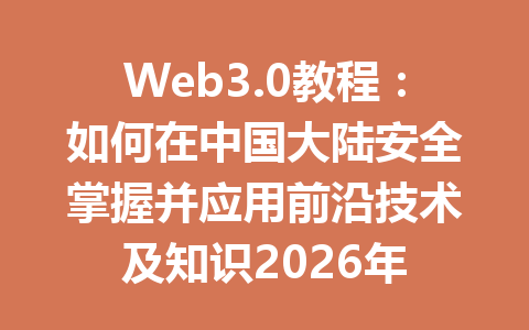 Web3.0教程：如何在中国大陆安全掌握并应用前沿技术及知识2026年