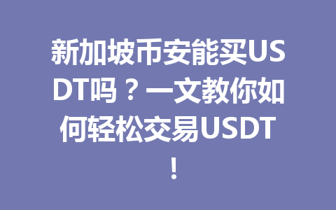 新加坡币安能买USDT吗？一文教你如何轻松交易USDT！