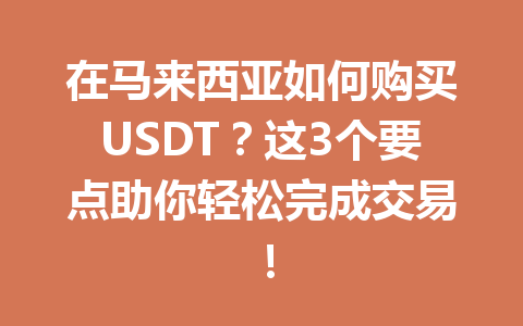 在马来西亚如何购买USDT？这3个要点助你轻松完成交易！