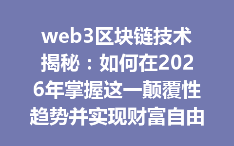 web3区块链技术揭秘:如何在2026年掌握这一颠覆性趋势并实现财富自由