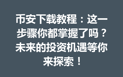 币安下载教程:这一步骤你都掌握了吗?未来的投资机遇等你来探索!