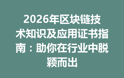 2026年区块链技术知识及应用证书指南:助你在行业中脱颖而出