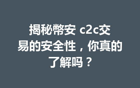 揭秘幣安 c2c交易的安全性,你真的了解吗?