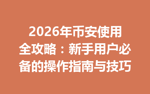 2026年币安使用全攻略：新手用户必备的操作指南与技巧