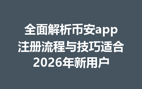 全面解析币安app注册流程与技巧适合2026年新用户