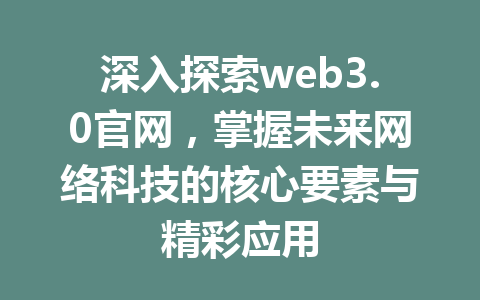 深入探索web3.0官网,掌握未来网络科技的核心要素与精彩应用