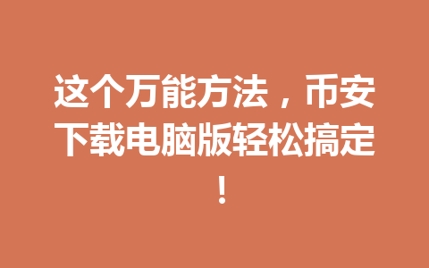 这个万能方法，币安下载电脑版轻松搞定！
