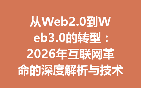 从Web2.0到Web3.0的转型:2026年互联网革命的深度解析与技术差异探索