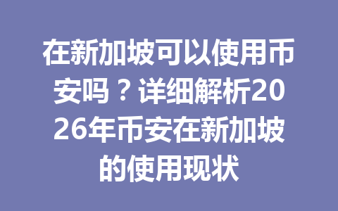 在新加坡可以使用币安吗?详细解析2026年币安在新加坡的使用现状
